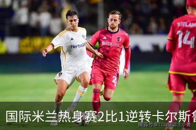 国际米兰热身赛2比1逆转卡尔斯鲁厄 迪乌夫补时双响绝杀